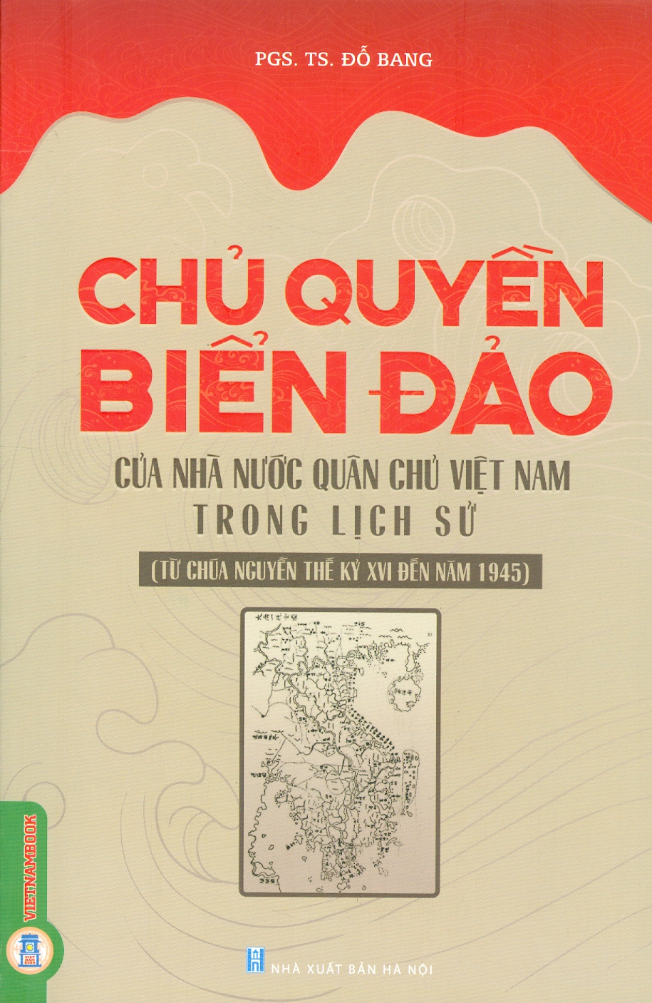 Chủ Quyền Biển Đảo Của Nhà Nước Quân Chủ Việt Nam Trong Lịch Sử (Từ Chúa Nguyễn Thế kỷ XVI Đến Năm 1945)